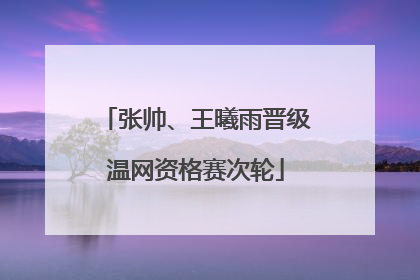 张帅、王曦雨晋级温网资格赛次轮