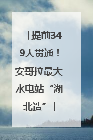 提前349天贯通！安哥拉最大水电站“湖北造”