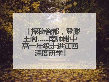 探秘瓷都，登滕王阁……南师附中高一年级走进江西深度研学