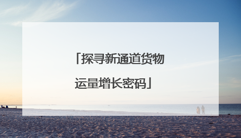 探寻新通道货物运量增长密码