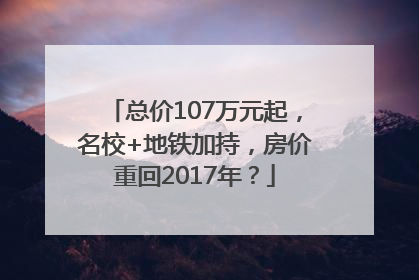 总价107万元起，名校+地铁加持，房价重回2017年？