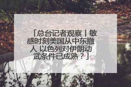 总台记者观察丨敏感时刻美国从中东撤人 以色列对伊朗动武条件已成熟？