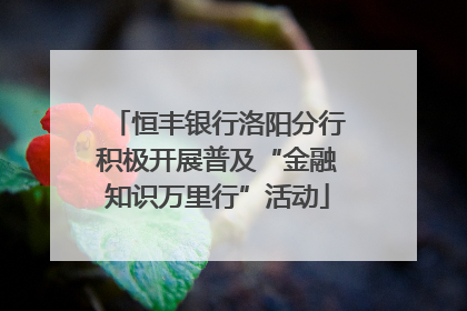 恒丰银行洛阳分行积极开展普及“金融知识万里行”活动