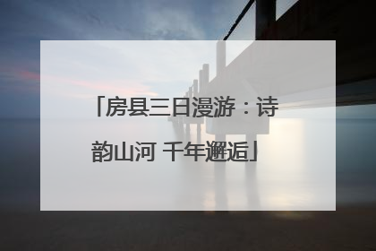 房县三日漫游：诗韵山河 千年邂逅