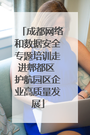 成都网络和数据安全专题培训走进郫都区 护航园区企业高质量发展