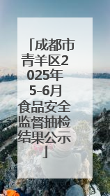 成都市青羊区2025年5-6月食品安全监督抽检结果公示