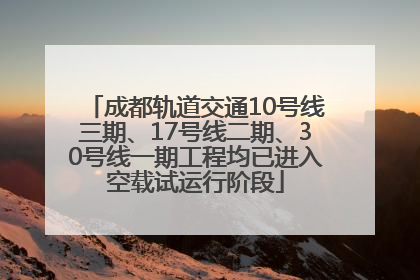 成都轨道交通10号线三期、17号线二期、30号线一期工程均已进入空载试运行阶段