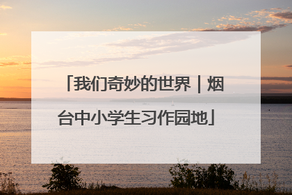 我们奇妙的世界｜烟台中小学生习作园地