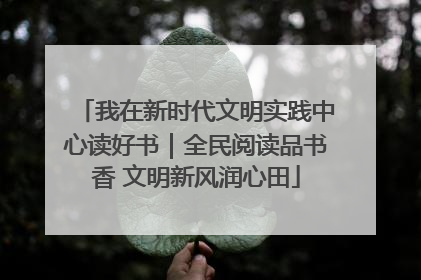 我在新时代文明实践中心读好书｜全民阅读品书香 文明新风润心田