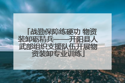战勤保障练硬功 物资装卸砺精兵——开阳县人武部组织支援队伍开展物资装卸专业训练