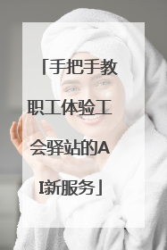 手把手教职工体验工会驿站的AI新服务