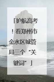 护航高考！看郑州市金水区城管局三个“关键词”