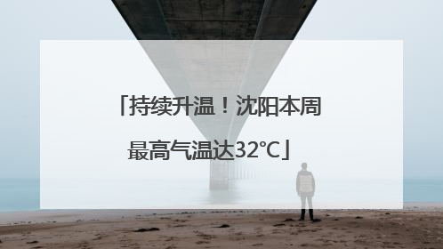 持续升温！沈阳本周最高气温达32℃