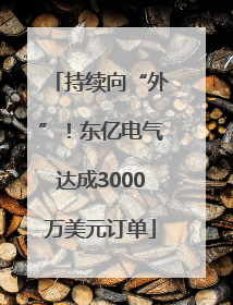 持续向“外”！东亿电气达成3000万美元订单