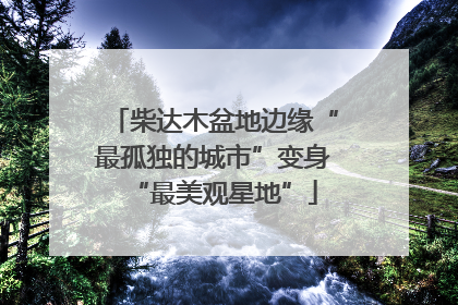 柴达木盆地边缘“最孤独的城市”变身“最美观星地”