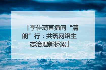 李佳琦直播间“清朗”行：共筑网络生态治理新桥梁