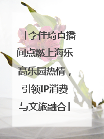 李佳琦直播间点燃上海乐高乐园热情，引领IP消费与文旅融合