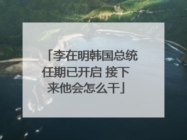 李在明韩国总统任期已开启 接下来他会怎么干