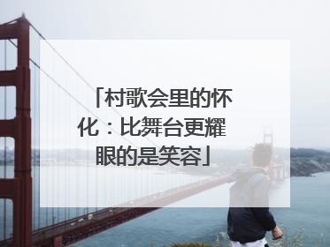 村歌会里的怀化：比舞台更耀眼的是笑容