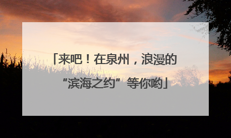 来吧！在泉州，浪漫的“滨海之约”等你哟