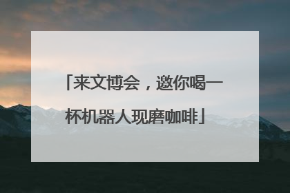 来文博会，邀你喝一杯机器人现磨咖啡