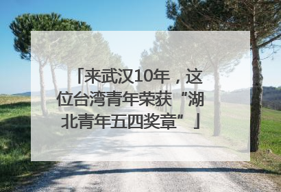来武汉10年，这位台湾青年荣获“湖北青年五四奖章”