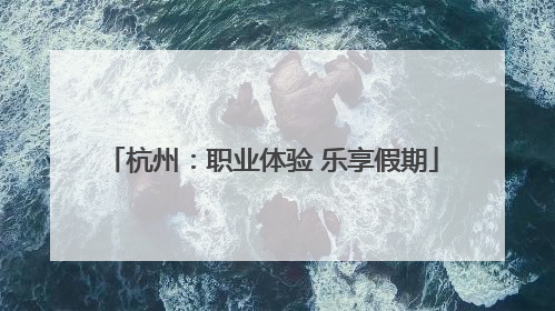 杭州：职业体验 乐享假期