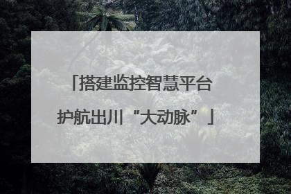 搭建监控智慧平台 护航出川“大动脉”