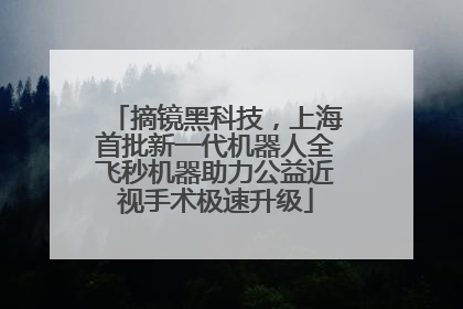 摘镜黑科技，上海首批新一代机器人全飞秒机器助力公益近视手术极速升级