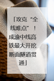攻克“全线难点”！成渝中线高铁最大开挖断面隧道贯通