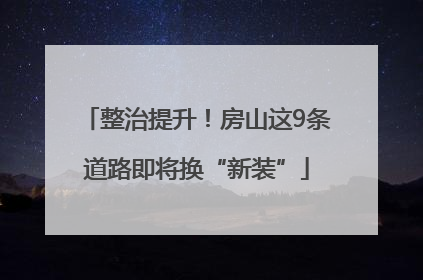 整治提升！房山这9条道路即将换“新装”