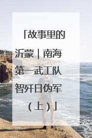 故事里的沂蒙｜南海第一武工队智歼日伪军（上）