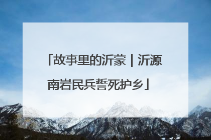 故事里的沂蒙｜沂源南岩民兵誓死护乡