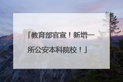 教育部官宣！新增一所公安本科院校！