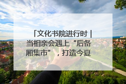 文化书院进行时｜当相亲会遇上“后备厢集市”，打造今夏独有的浪漫