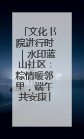 文化书院进行时｜水印蓝山社区：粽情暖邻里，端午共安康