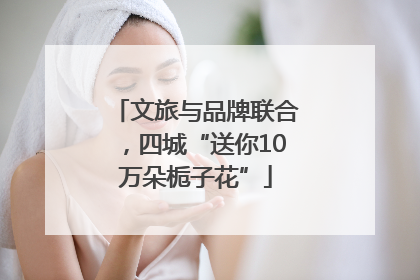 文旅与品牌联合，四城“送你10万朵栀子花”