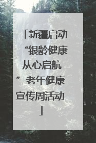 新疆启动“银龄健康 从心启航”老年健康宣传周活动
