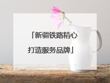 新疆铁路精心打造服务品牌