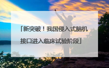 新突破！我国侵入式脑机接口进入临床试验阶段