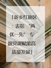 新乡红旗区：表彰 “两优一先” 专题党课赋能高质量发展