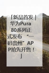 新品首发｜华为Pura 80系列正式发布 “一码贵州”APP抢先开售！