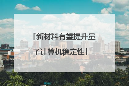 新材料有望提升量子计算机稳定性
