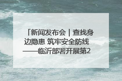 新闻发布会｜查找身边隐患 筑牢安全防线——临沂部署开展第24个安全生产月活动