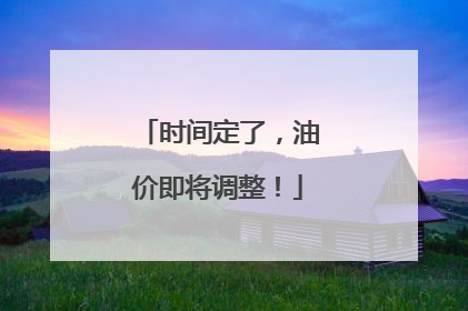 时间定了，油价即将调整！