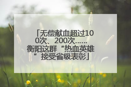 无偿献血超过100次、200次……衡阳这群“热血英雄”接受省级表彰