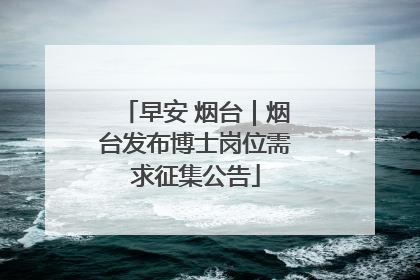早安 烟台｜烟台发布博士岗位需求征集公告