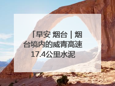 早安 烟台｜烟台境内的威青高速17.4公里水泥路面将进行“白改黑”改造