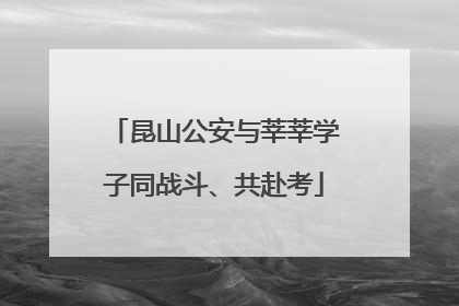 昆山公安与莘莘学子同战斗、共赴考