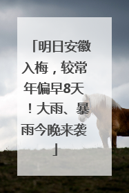 明日安徽入梅，较常年偏早8天！大雨、暴雨今晚来袭